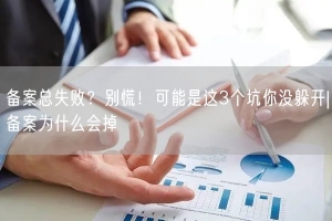 备案总失败？别慌！可能是这3个坑你没躲开|备案为什么会掉
